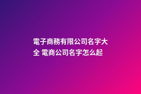 電子商務有限公司名字大全 電商公司名字怎么起